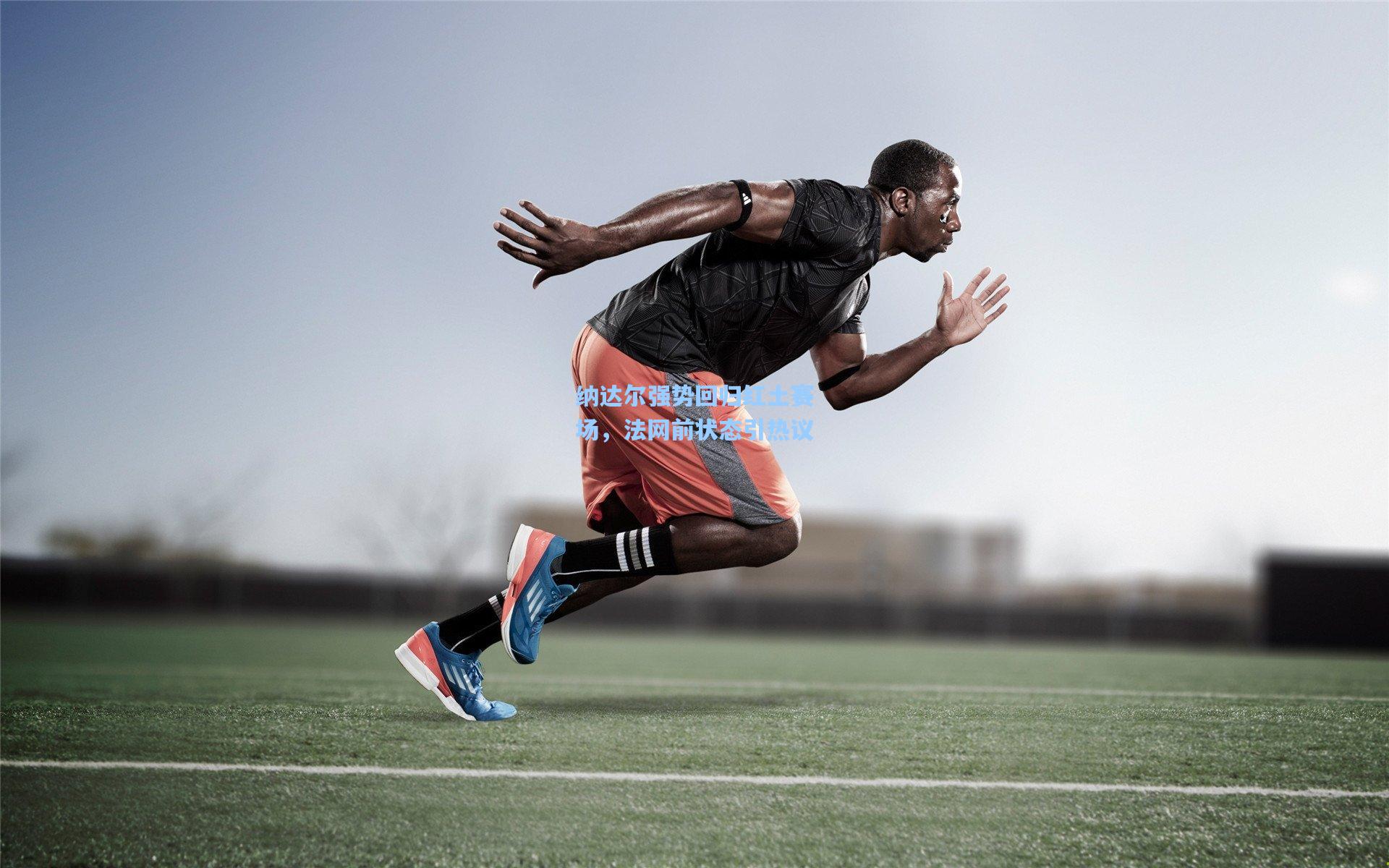 纳达尔强势回归红土赛场，法网前状态引热议