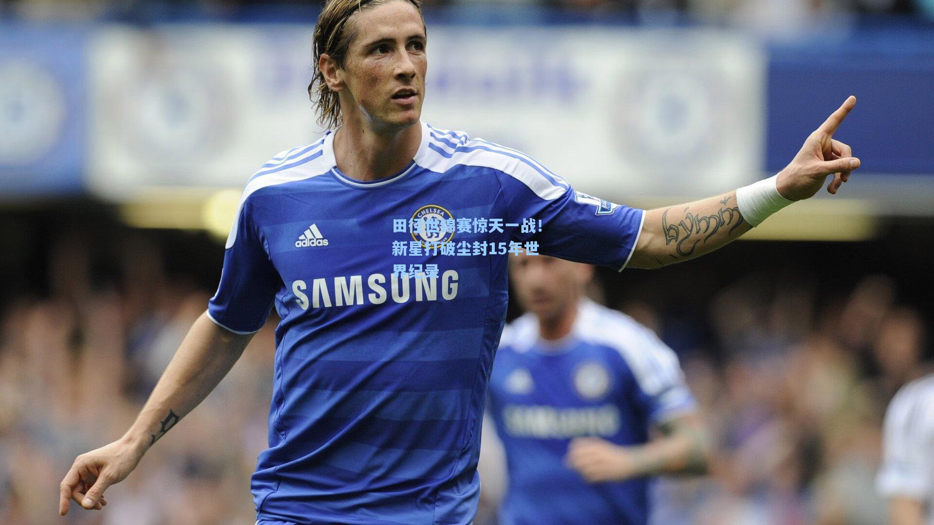 田径世锦赛惊天一战！新星打破尘封15年世界纪录