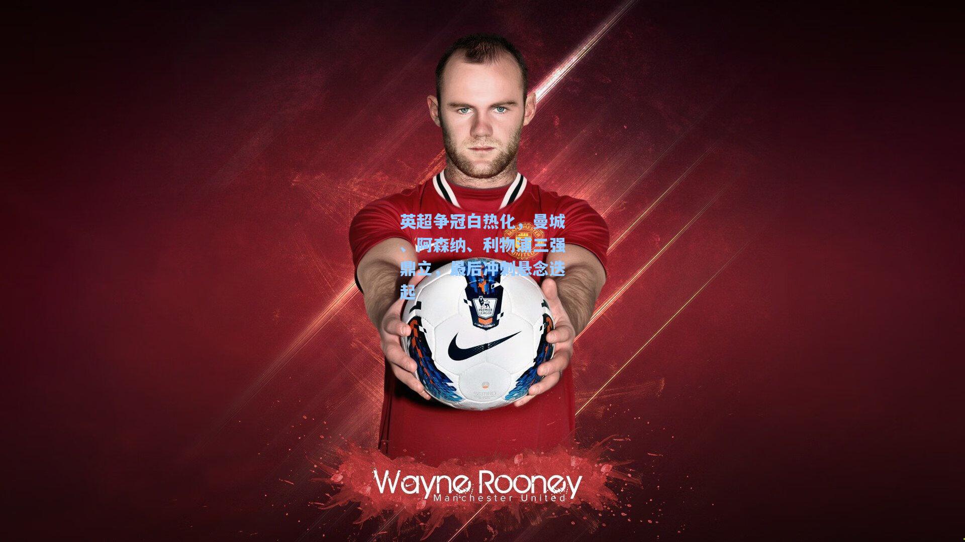 英超争冠白热化，曼城、阿森纳、利物浦三强鼎立，最后冲刺悬念迭起