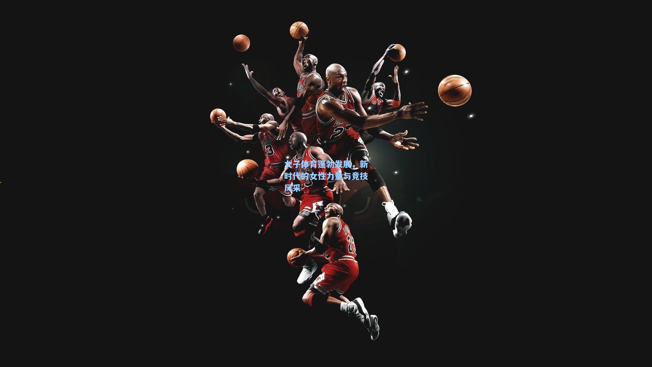 女子体育蓬勃发展，新时代的女性力量与竞技风采