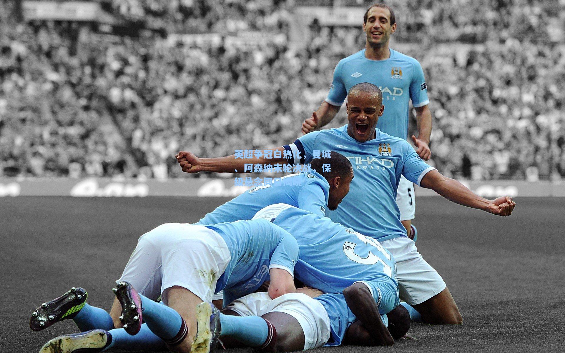 英超争冠白热化，曼城、阿森纳末轮决战，保级悬念同日揭晓