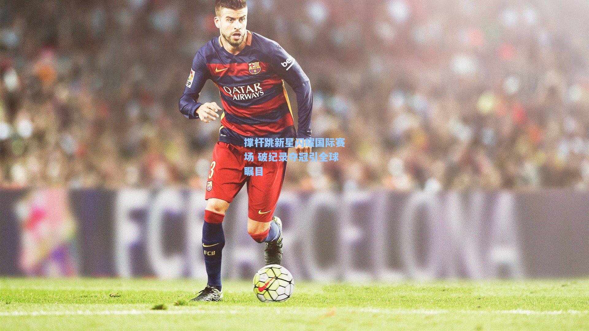 撑杆跳新星闪耀国际赛场 破纪录夺冠引全球瞩目