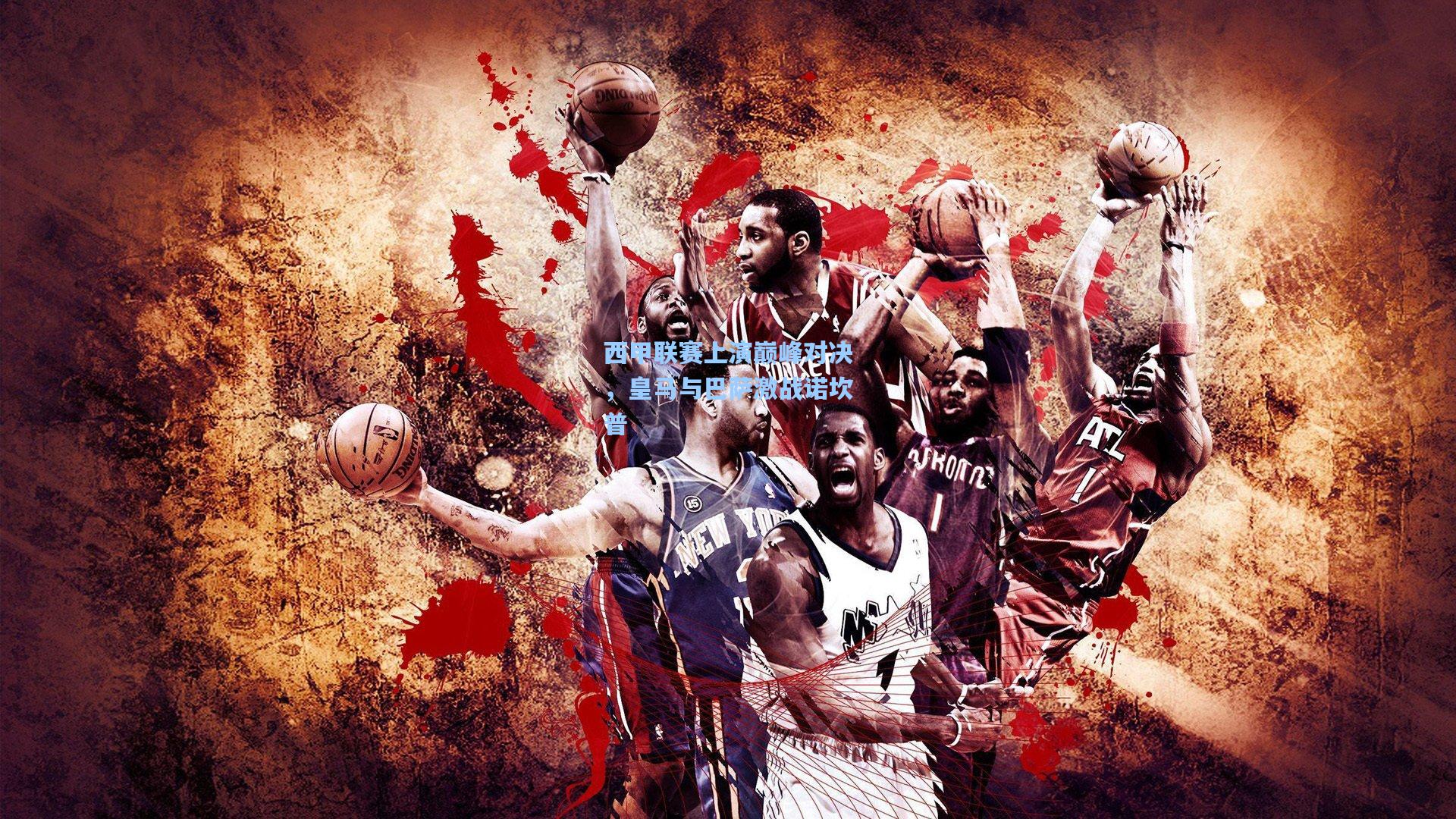 西甲联赛上演巅峰对决，皇马与巴萨激战诺坎普