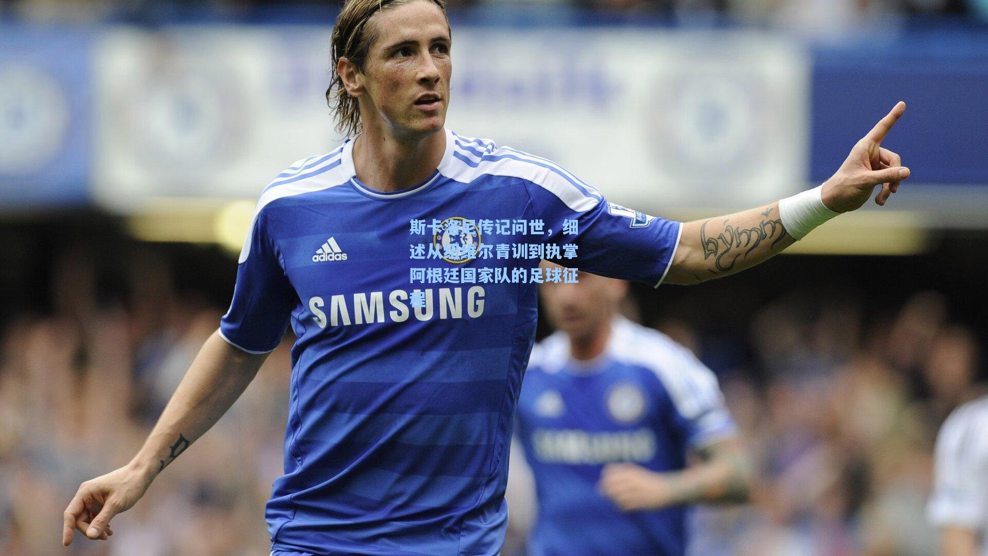 斯卡洛尼传记问世,细述从纽维尔青训到执掌阿根廷国家队的足球征程