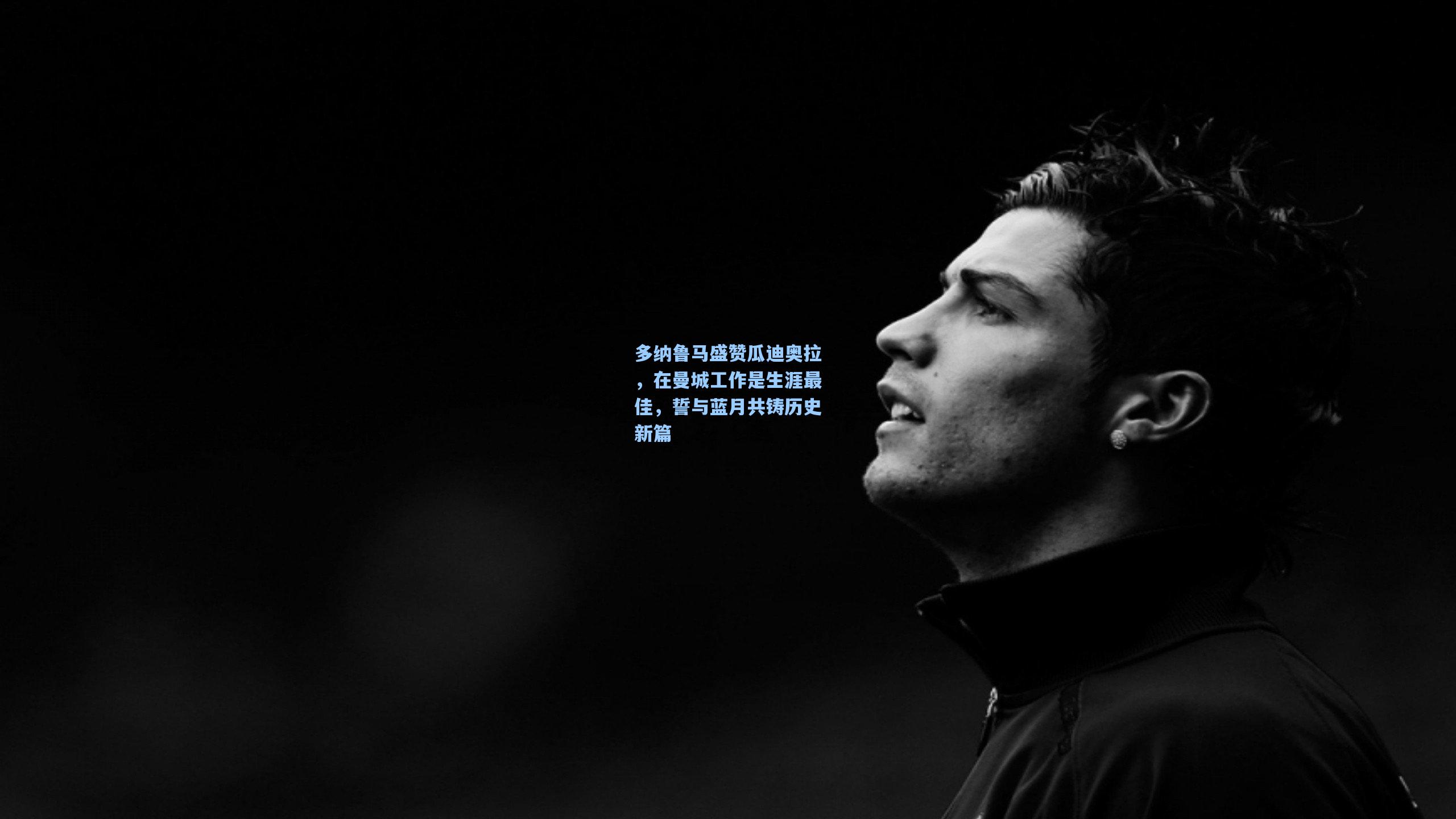 多纳鲁马盛赞瓜迪奥拉,在曼城工作是生涯最佳,誓与蓝月共铸历史新篇