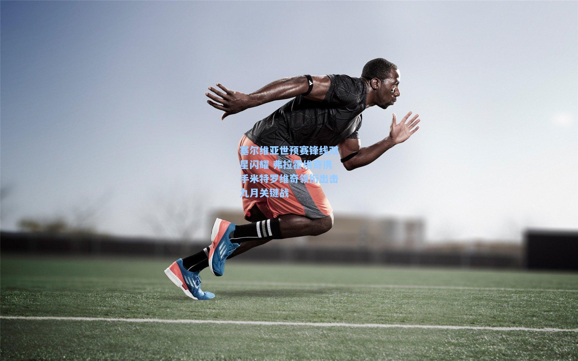 塞尔维亚世预赛锋线双星闪耀 弗拉霍维奇携手米特罗维奇领衔出击九月关键战